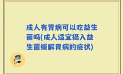 成人有胃病可以吃益生菌吗(成人适宜摄入益生菌缓解胃病的症状)