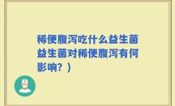 稀便腹泻吃什么益生菌益生菌对稀便腹泻有何影响？)