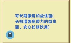 可长期服用的益生菌(长效增强免疫力的益生菌，安心长期饮用)