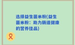 选择益生菌米粉(益生菌米粉：助力肠道健康的营养佳品)
