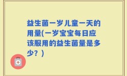 益生菌一岁儿童一天的用量(一岁宝宝每日应该服用的益生菌量是多少？)