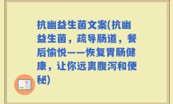 抗幽益生菌文案(抗幽益生菌，疏导肠道，餐后愉悦——恢复胃肠健康，让你远离腹泻和便秘)