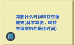 减肥什么时候喝益生菌酸奶(科学减肥，喝益生菌酸奶的最佳时间)
