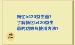 畅忆b420益生菌？了解畅忆b420益生菌的功效与使用方法？