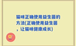 猫咪正确使用益生菌的方法(正确使用益生菌，让猫咪健康成长)