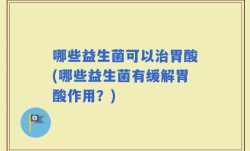 哪些益生菌可以治胃酸(哪些益生菌有缓解胃酸作用？)