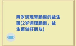 两岁调理胃肠道的益生菌(2岁调理肠道，益生菌做好朋友)