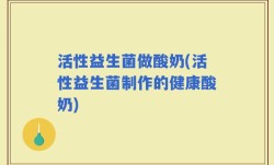 活性益生菌做酸奶(活性益生菌制作的健康酸奶)