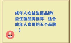 成年人吃益生菌品牌(益生菌品牌推荐：适合成年人食用的五个品牌！)