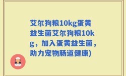 艾尔狗粮10kg蛋黄益生菌艾尔狗粮10kg，加入蛋黄益生菌，助力宠物肠道健康)