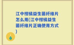 江中柑橘益生菌纤维片怎么用(江中柑橘益生菌纤维片正确使用方式)