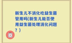 新生儿不消化吃益生菌管用吗(新生儿能否使用益生菌处理消化问题？)