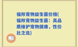 福邦宠物益生菌价格(福邦宠物益生菌：高品质维护宠物健康，性价比之选)