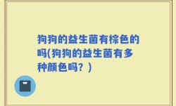 狗狗的益生菌有棕色的吗(狗狗的益生菌有多种颜色吗？)