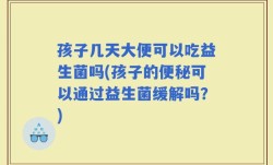 孩子几天大便可以吃益生菌吗(孩子的便秘可以通过益生菌缓解吗？)