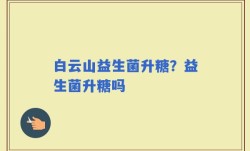 白云山益生菌升糖？益生菌升糖吗
