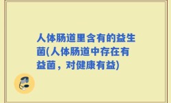 人体肠道里含有的益生菌(人体肠道中存在有益菌，对健康有益)