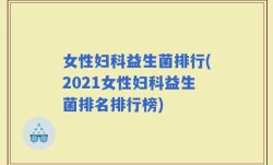 女性妇科益生菌排行(2021女性妇科益生菌排名排行榜)