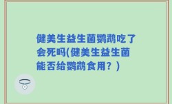 健美生益生菌鹦鹉吃了会死吗(健美生益生菌能否给鹦鹉食用？)