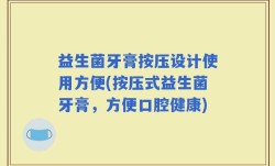 益生菌牙膏按压设计使用方便(按压式益生菌牙膏，方便口腔健康)