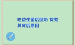 吃益生菌后倒奶 探究其背后原因