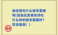 血压低吃什么益生菌推荐(低血压患者应该吃什么样的益生菌最好？优选指南！)