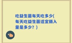 吃益生菌每天吃多少(每天吃益生菌适宜摄入量是多少？)
