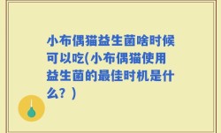 小布偶猫益生菌啥时候可以吃(小布偶猫使用益生菌的最佳时机是什么？)