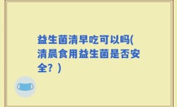 益生菌清早吃可以吗(清晨食用益生菌是否安全？)