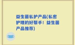 益生菌私护产品(私密护理的好帮手！益生菌产品推荐)