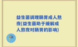 益生菌调理肠胃成人熬夜(益生菌助于缓解成人熬夜对肠胃的影响)