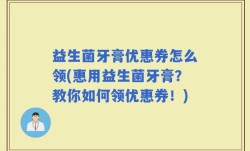 益生菌牙膏优惠券怎么领(惠用益生菌牙膏？教你如何领优惠券！)