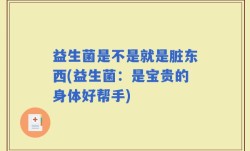 益生菌是不是就是脏东西(益生菌：是宝贵的身体好帮手)