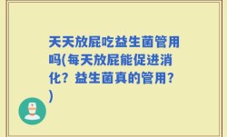 天天放屁吃益生菌管用吗(每天放屁能促进消化？益生菌真的管用？)