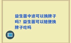 益生菌中途可以换牌子吗？益生菌可以随便换牌子吃吗