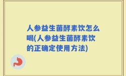 人参益生菌酵素饮怎么喝(人参益生菌酵素饮的正确定使用方法)