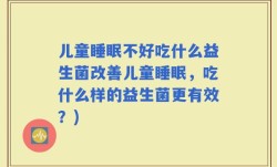 儿童睡眠不好吃什么益生菌改善儿童睡眠，吃什么样的益生菌更有效？)