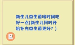新生儿益生菌啥时候吃好一点(新生儿何时开始补充益生菌更好？)