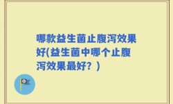 哪款益生菌止腹泻效果好(益生菌中哪个止腹泻效果最好？)