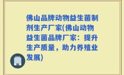 佛山品牌动物益生菌制剂生产厂家(佛山动物益生菌品牌厂家：提升生产质量，助力养殖业发展)
