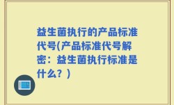 益生菌执行的产品标准代号(产品标准代号解密：益生菌执行标准是什么？)