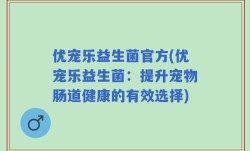 优宠乐益生菌官方(优宠乐益生菌：提升宠物肠道健康的有效选择)