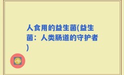 人食用的益生菌(益生菌：人类肠道的守护者)