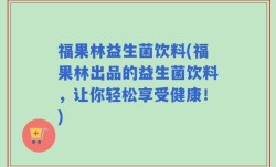 福果林益生菌饮料(福果林出品的益生菌饮料，让你轻松享受健康！)