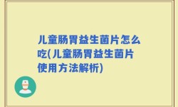 儿童肠胃益生菌片怎么吃(儿童肠胃益生菌片使用方法解析)