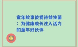 童年故事彼爱诗益生菌：为健康成长注入活力的童年好伙伴