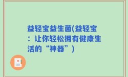 益轻宝益生菌(益轻宝：让你轻松拥有健康生活的“神器”)