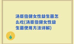 汤臣倍健女性益生菌怎么吃(汤臣倍健女性益生菌使用方法详解)