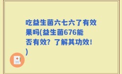 吃益生菌六七六了有效果吗(益生菌676能否有效？了解其功效！)