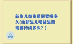 新生儿益生菌需要喂多久(给新生儿喂益生菌需要持续多久？)